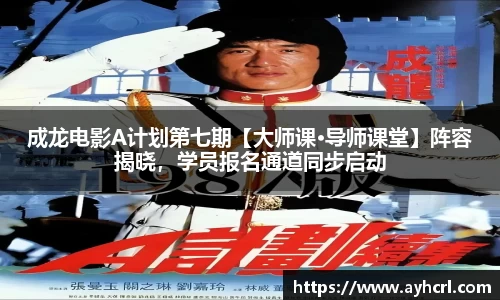成龙电影A计划第七期【大师课·导师课堂】阵容揭晓，学员报名通道同步启动